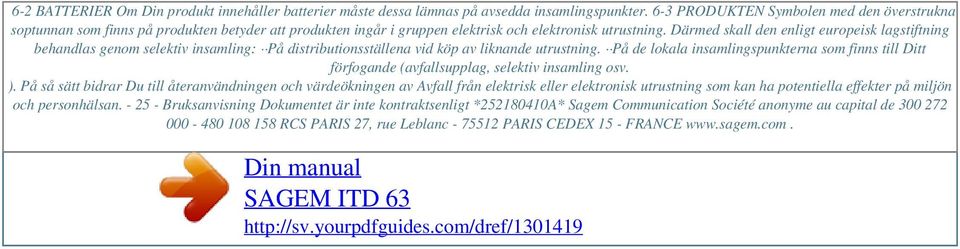 Därmed skall den enligt europeisk lagstiftning behandlas genom selektiv insamling: På distributionsställena vid köp av liknande utrustning.