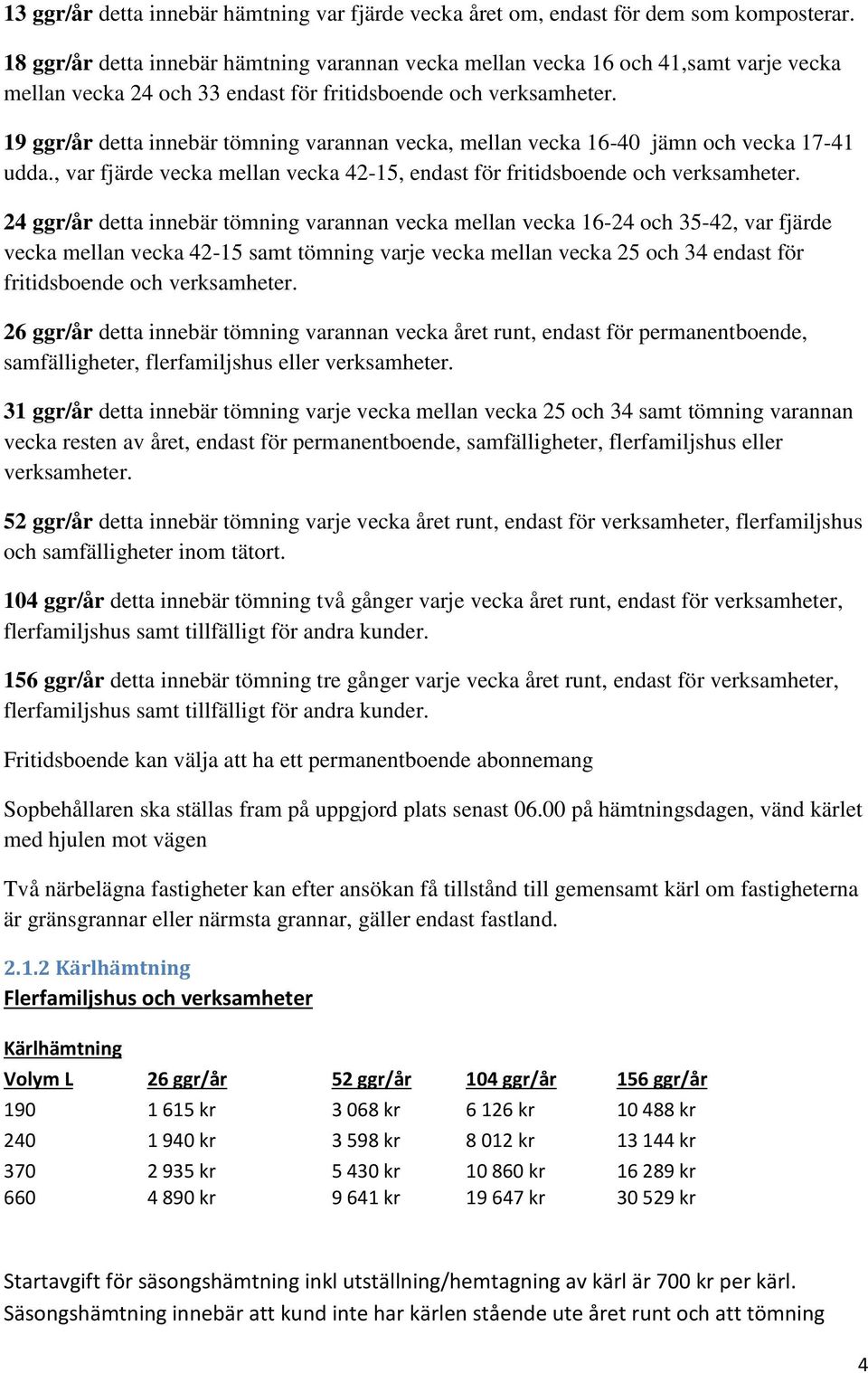 19 ggr/år detta innebär tömning varannan vecka, mellan vecka 16-40 jämn och vecka 17-41 udda., var fjärde vecka mellan vecka 42-15, endast för fritidsboende och verksamheter.