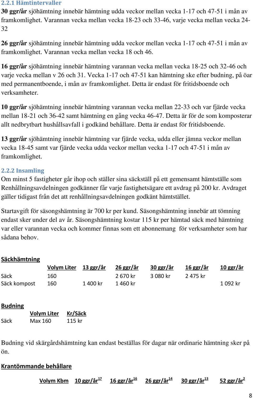 Varannan vecka mellan vecka 18 och 46. 16 ggr/år sjöhämtning innebär hämtning varannan vecka mellan vecka 18-25 och 32-46 och varje vecka mellan v 26 och 31.