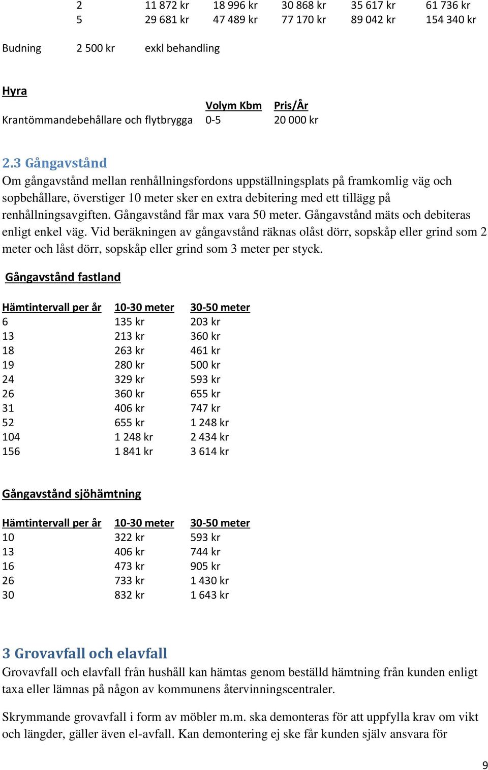 3 Gångavstånd Om gångavstånd mellan renhållningsfordons uppställningsplats på framkomlig väg och sopbehållare, överstiger 10 meter sker en extra debitering med ett tillägg på renhållningsavgiften.