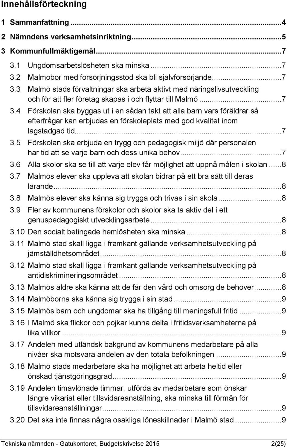 .. 7 3.5 Förskolan ska erbjuda en trygg och pedagogisk miljö där personalen har tid att se varje barn och dess unika behov... 7 3.6 Alla skolor ska se till att varje elev får möjlighet att uppnå målen i skolan.