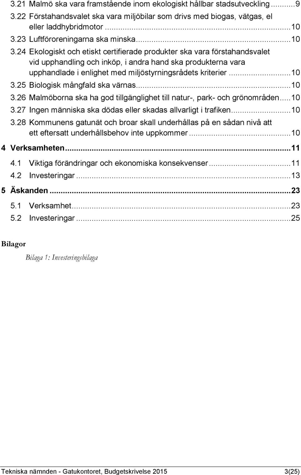 24 Ekologiskt och etiskt certifierade produkter ska vara förstahandsvalet vid upphandling och inköp, i andra hand ska produkterna vara upphandlade i enlighet med miljöstyrningsrådets kriterier... 10 3.