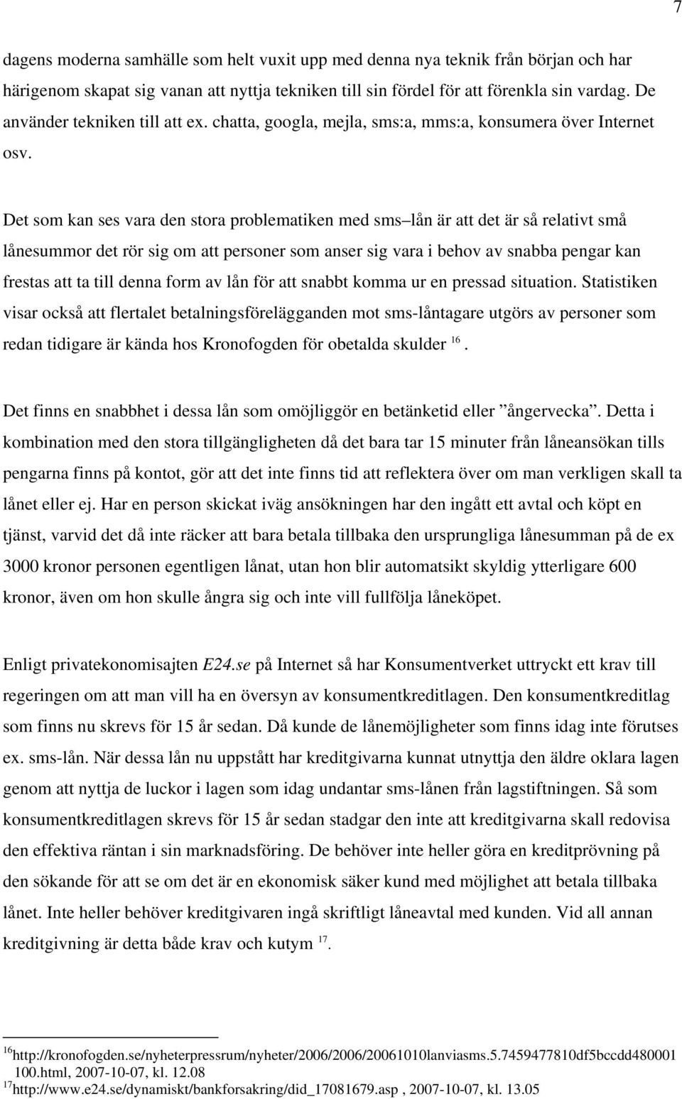 Det som kan ses vara den stora problematiken med sms lån är att det är så relativt små lånesummor det rör sig om att personer som anser sig vara i behov av snabba pengar kan frestas att ta till denna