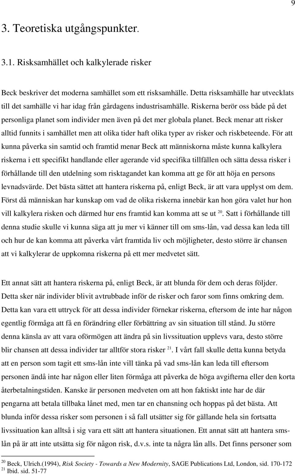 Beck menar att risker alltid funnits i samhället men att olika tider haft olika typer av risker och riskbeteende.