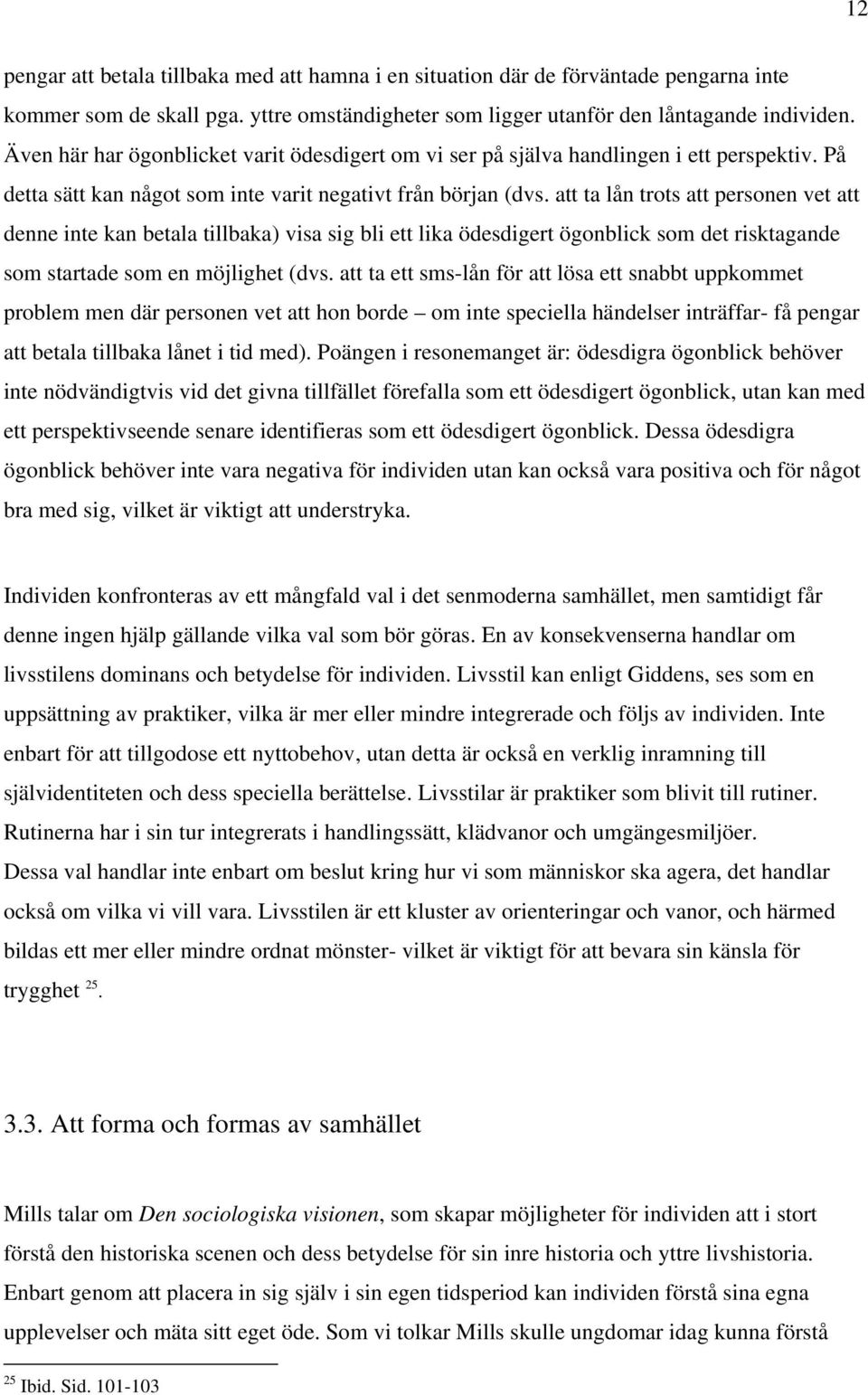 att ta lån trots att personen vet att denne inte kan betala tillbaka) visa sig bli ett lika ödesdigert ögonblick som det risktagande som startade som en möjlighet (dvs.