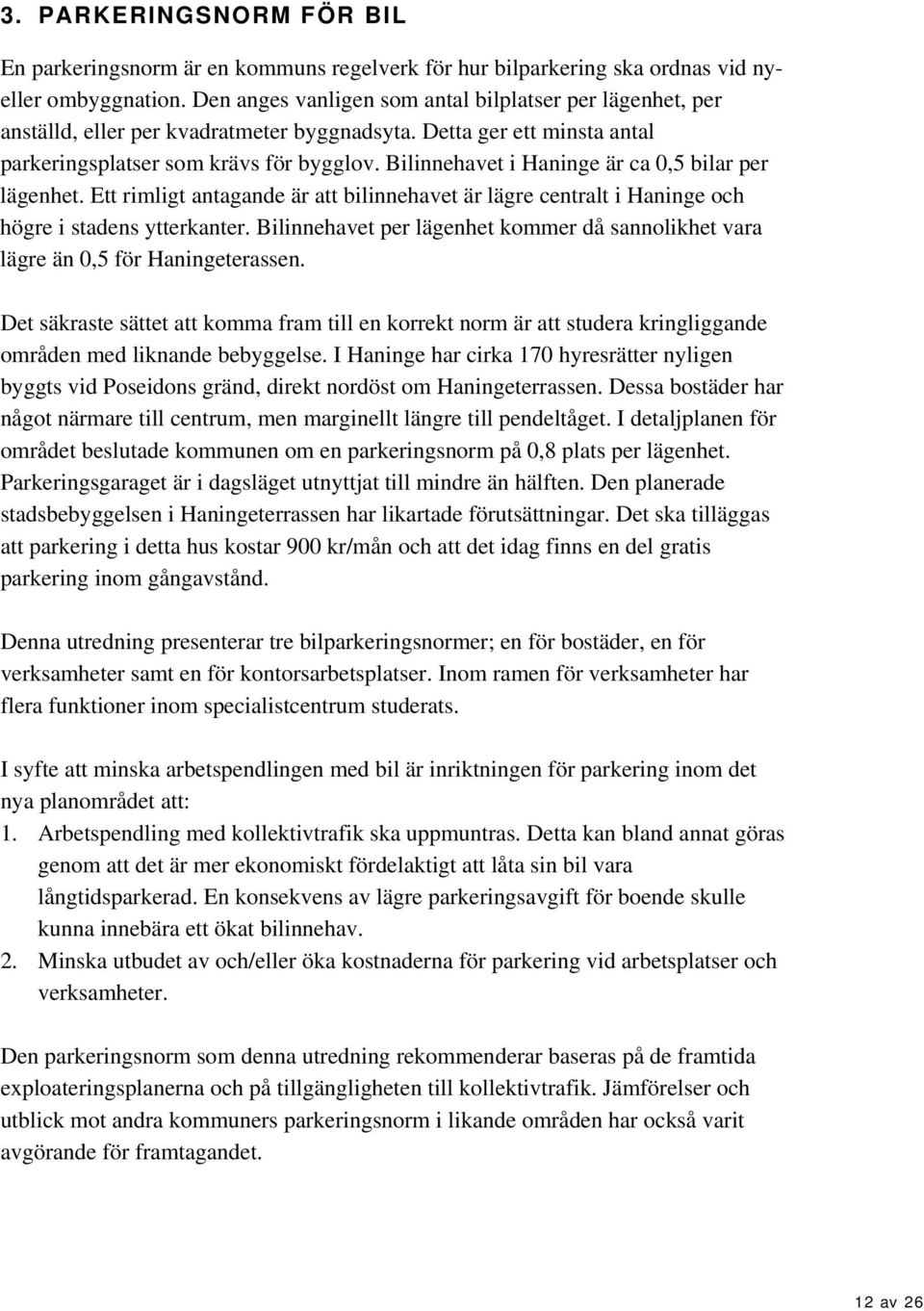 Bilinnehavet i Haninge är ca 0,5 bilar per lägenhet. Ett rimligt antagande är att bilinnehavet är lägre centralt i Haninge och högre i stadens ytterkanter.