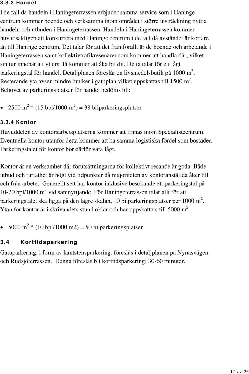 Det talar för att det framförallt är de boende och arbetande i Haningeterrassen samt kollektivtrafikresenärer som kommer att handla där, vilket i sin tur innebär att ytterst få kommer att åka bil dit.