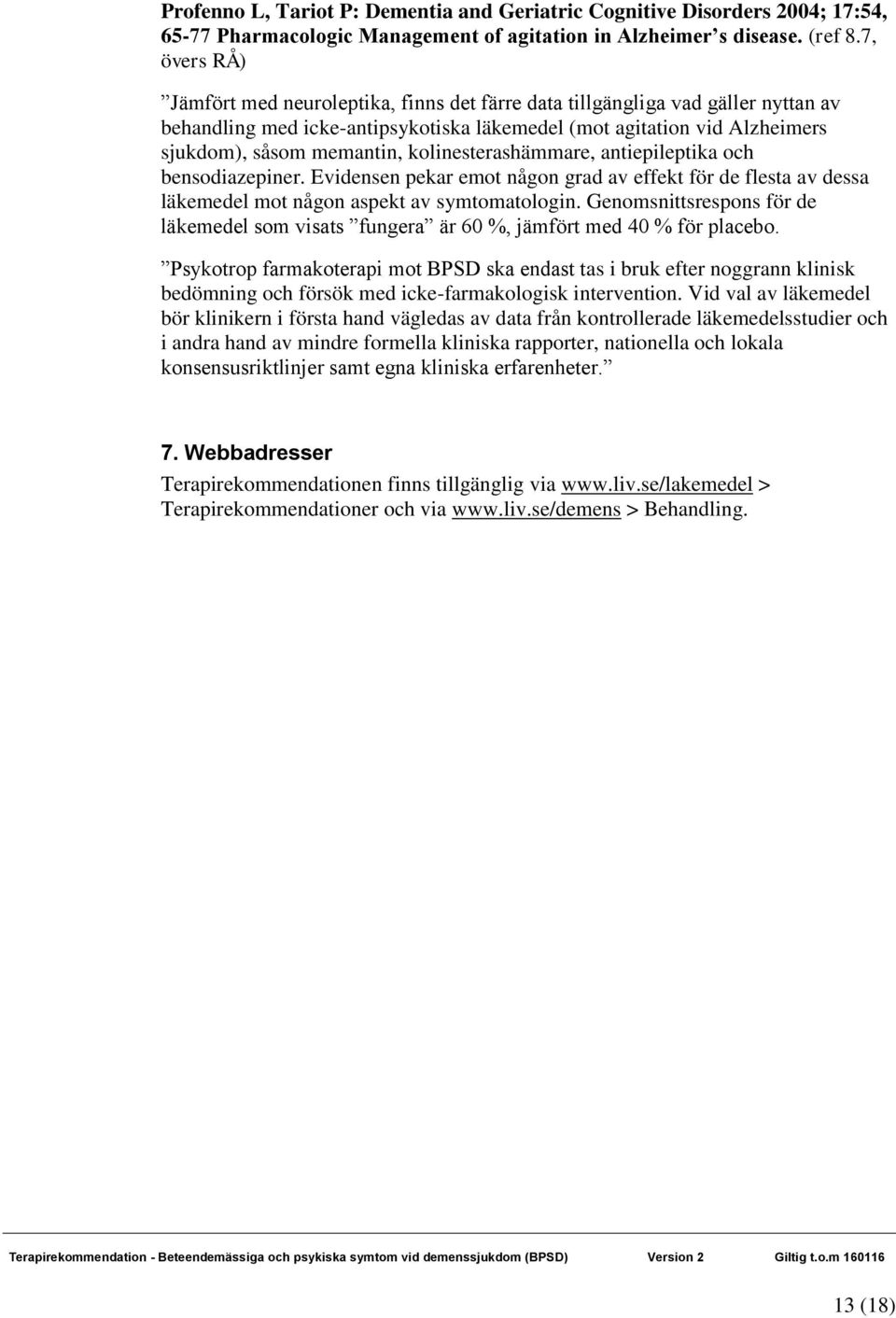 kolinesterashämmare, antiepileptika och bensodiazepiner. Evidensen pekar emot någon grad av effekt för de flesta av dessa läkemedel mot någon aspekt av symtomatologin.