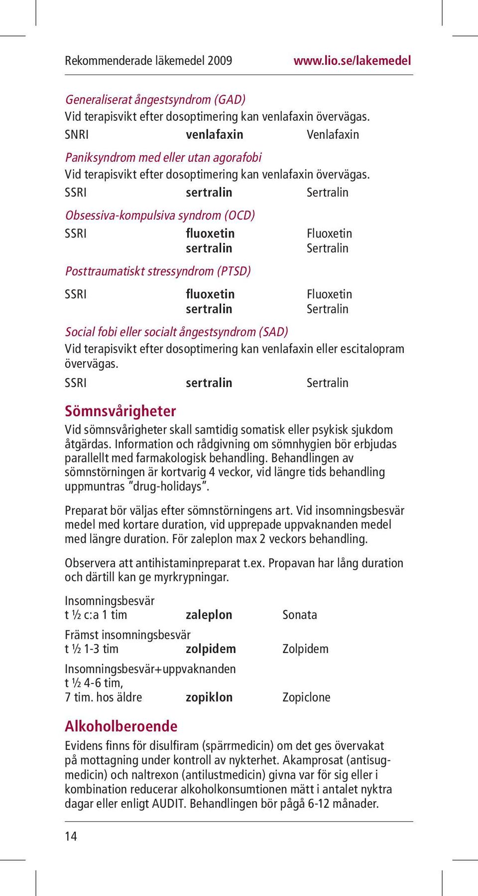 SSRI sertralin Sertralin Obsessiva-kompulsiva syndrom (OCD) SSRI fluoxetin Fluoxetin sertralin Sertralin Posttraumatiskt stressyndrom (PTSD) SSRI fluoxetin Fluoxetin sertralin Sertralin Social fobi