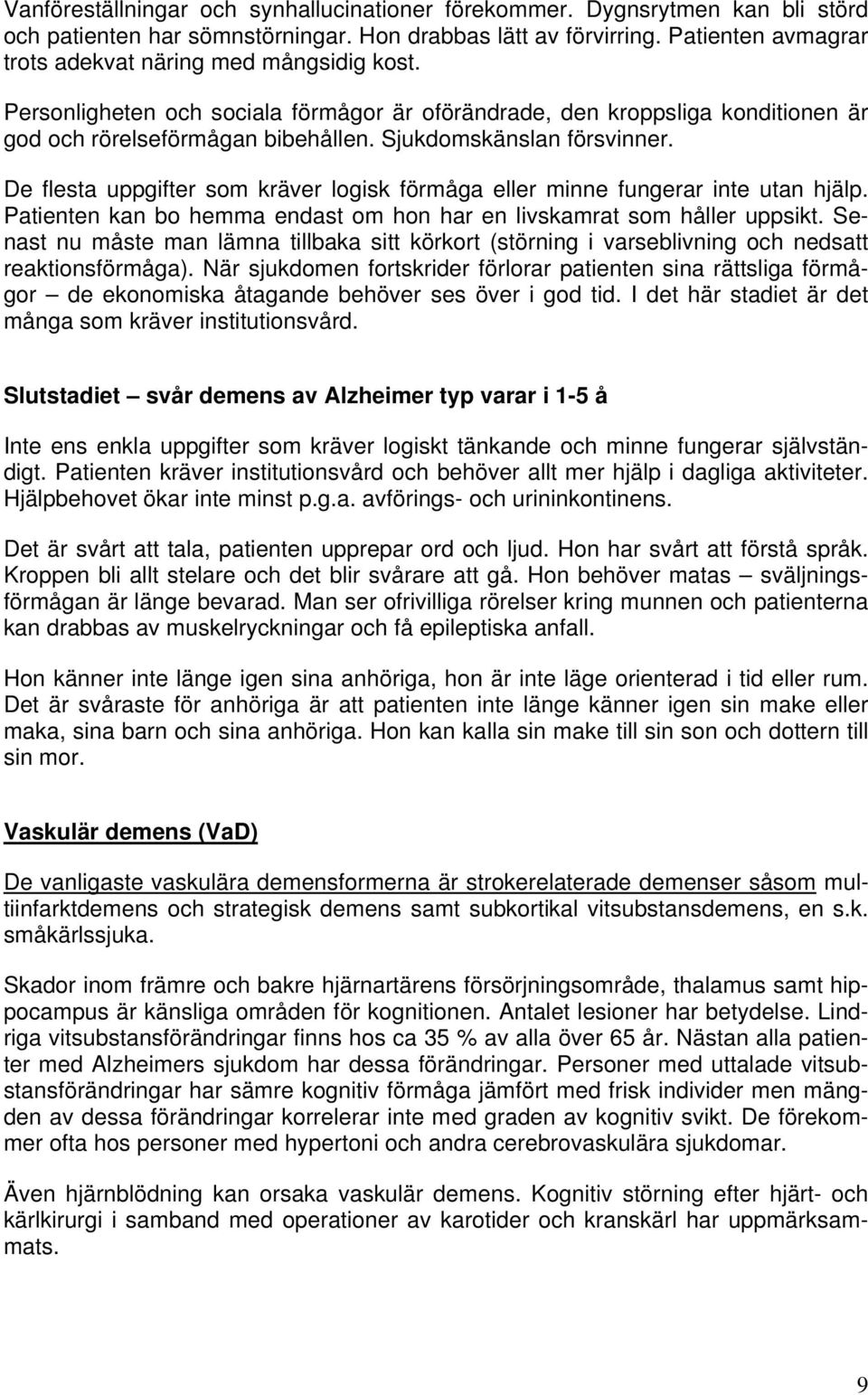 Sjukdomskänslan försvinner. De flesta uppgifter som kräver logisk förmåga eller minne fungerar inte utan hjälp. Patienten kan bo hemma endast om hon har en livskamrat som håller uppsikt.