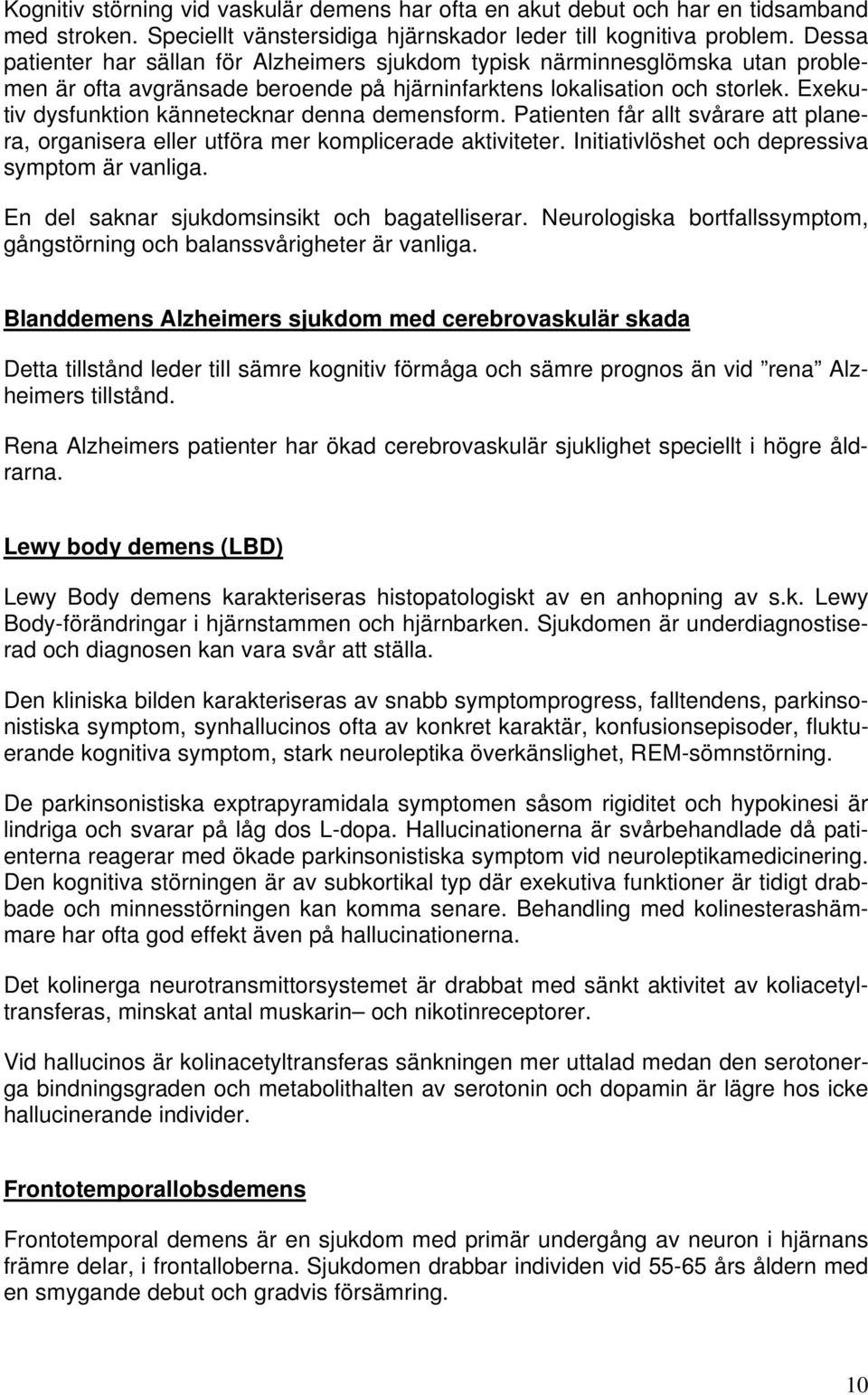 Exekutiv dysfunktion kännetecknar denna demensform. Patienten får allt svårare att planera, organisera eller utföra mer komplicerade aktiviteter. Initiativlöshet och depressiva symptom är vanliga.