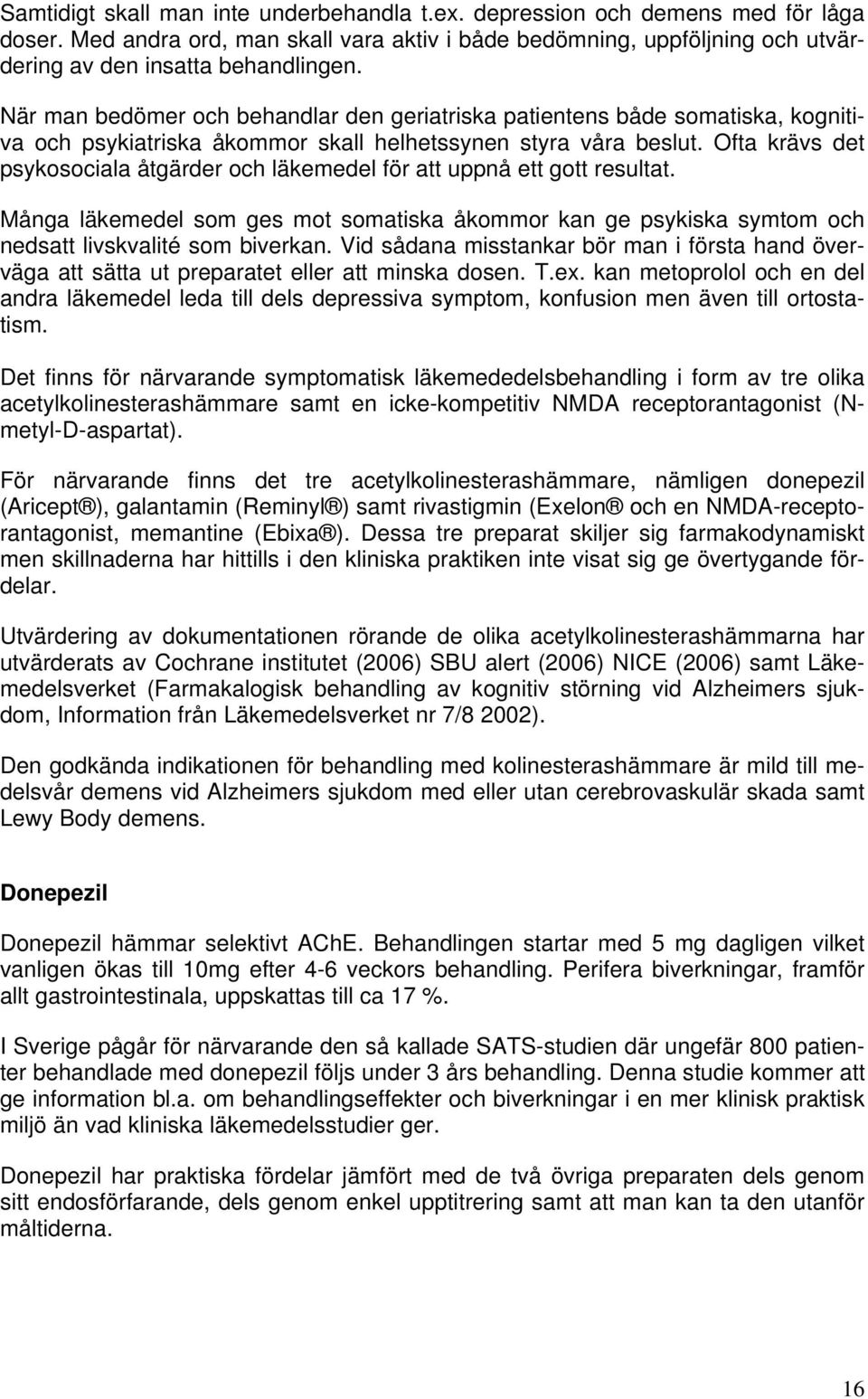 Ofta krävs det psykosociala åtgärder och läkemedel för att uppnå ett gott resultat. Många läkemedel som ges mot somatiska åkommor kan ge psykiska symtom och nedsatt livskvalité som biverkan.