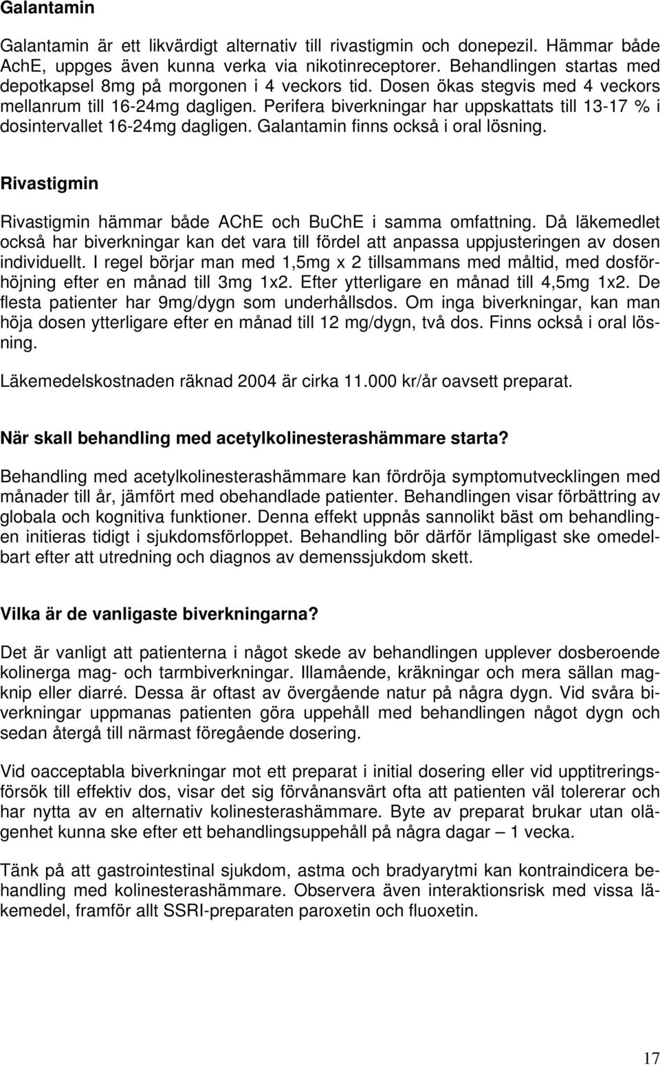 Perifera biverkningar har uppskattats till 13-17 % i dosintervallet 16-24mg dagligen. Galantamin finns också i oral lösning. Rivastigmin Rivastigmin hämmar både AChE och BuChE i samma omfattning.