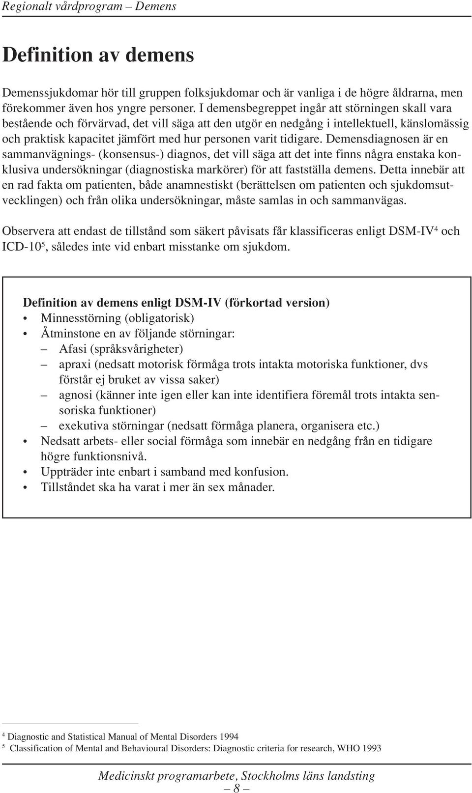 tidigare. Demensdiagnosen är en sammanvägnings- (konsensus-) diagnos, det vill säga att det inte finns några enstaka konklusiva undersökningar (diagnostiska markörer) för att fastställa demens.