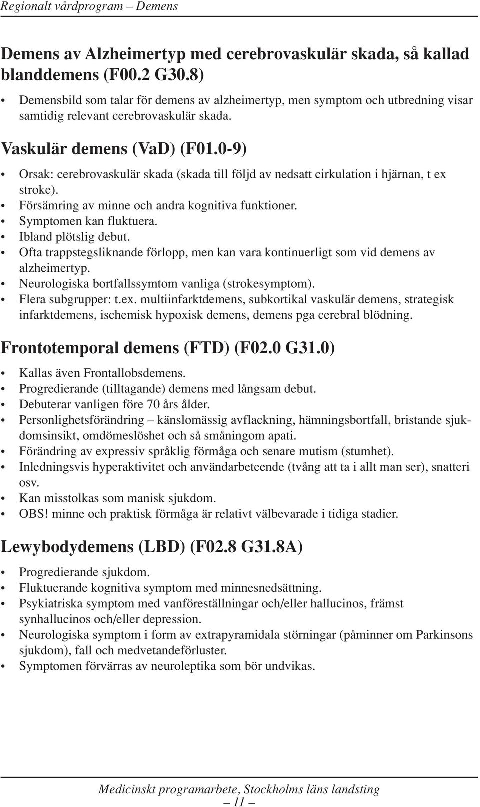 0-9) Orsak: cerebrovaskulär skada (skada till följd av nedsatt cirkulation i hjärnan, t ex stroke). Försämring av minne och andra kognitiva funktioner. Symptomen kan fluktuera. Ibland plötslig debut.