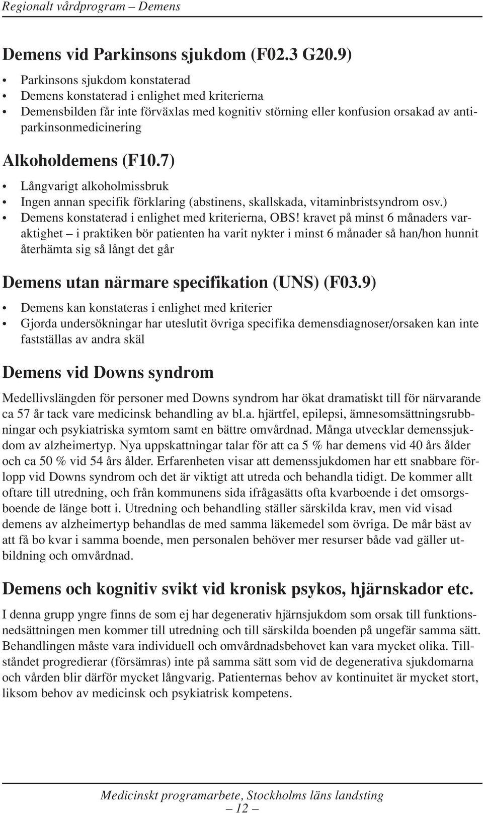 Alkoholdemens (F10.7) Långvarigt alkoholmissbruk Ingen annan specifik förklaring (abstinens, skallskada, vitaminbristsyndrom osv.) Demens konstaterad i enlighet med kriterierna, OBS!