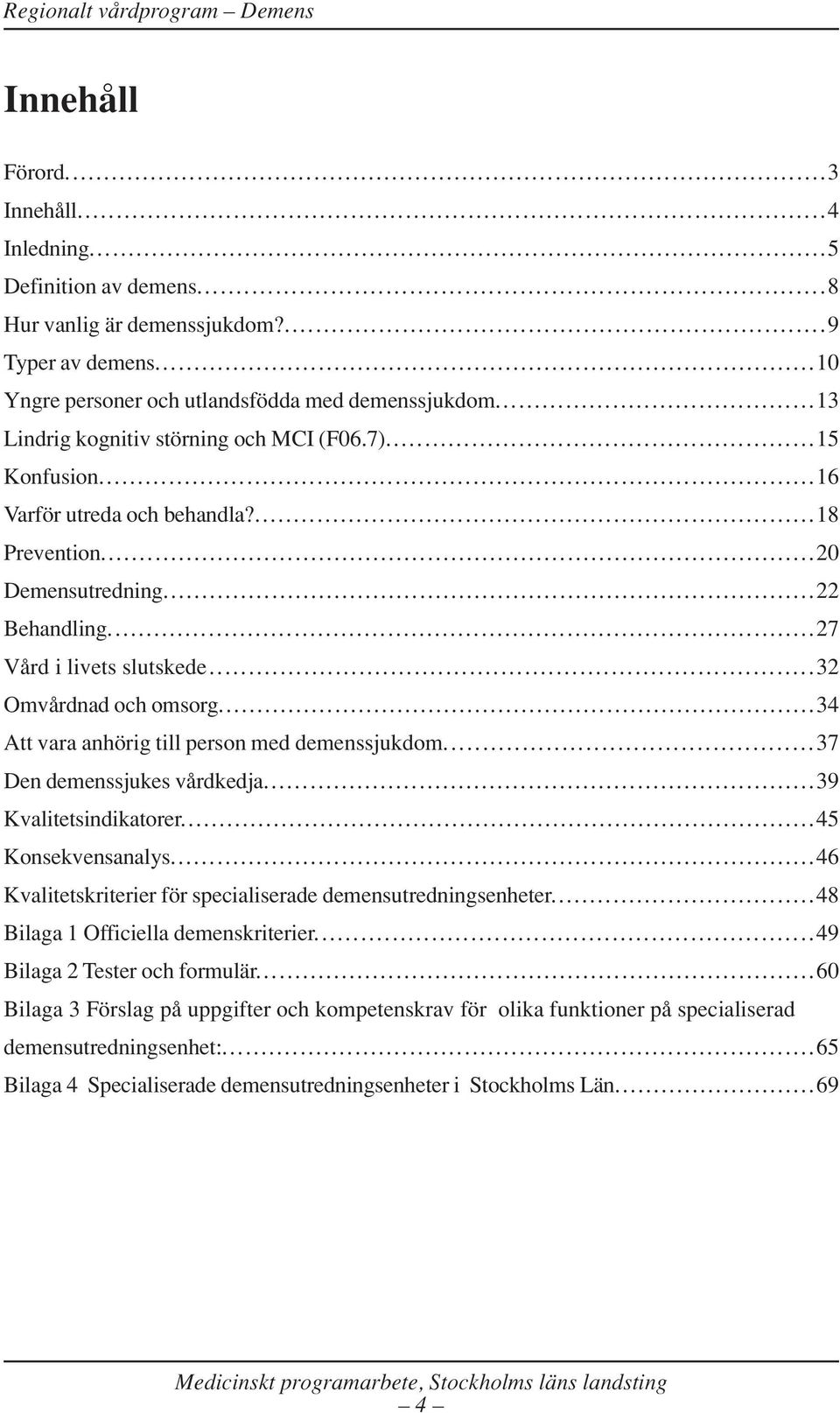 ..32 Omvårdnad och omsorg...34 Att vara anhörig till person med demenssjukdom...37 Den demenssjukes vårdkedja...39 Kvalitetsindikatorer...45 Konsekvensanalys.