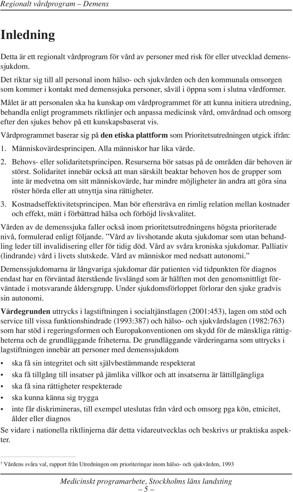 Målet är att personalen ska ha kunskap om vårdprogrammet för att kunna initiera utredning, behandla enligt programmets riktlinjer och anpassa medicinsk vård, omvårdnad och omsorg efter den sjukes