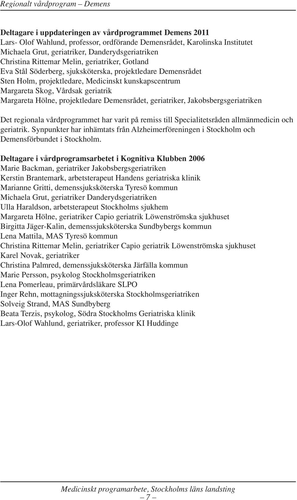 Hölne, projektledare Demensrådet, geriatriker, Jakobsbergsgeriatriken Det regionala vårdprogrammet har varit på remiss till Specialitetsråden allmänmedicin och geriatrik.