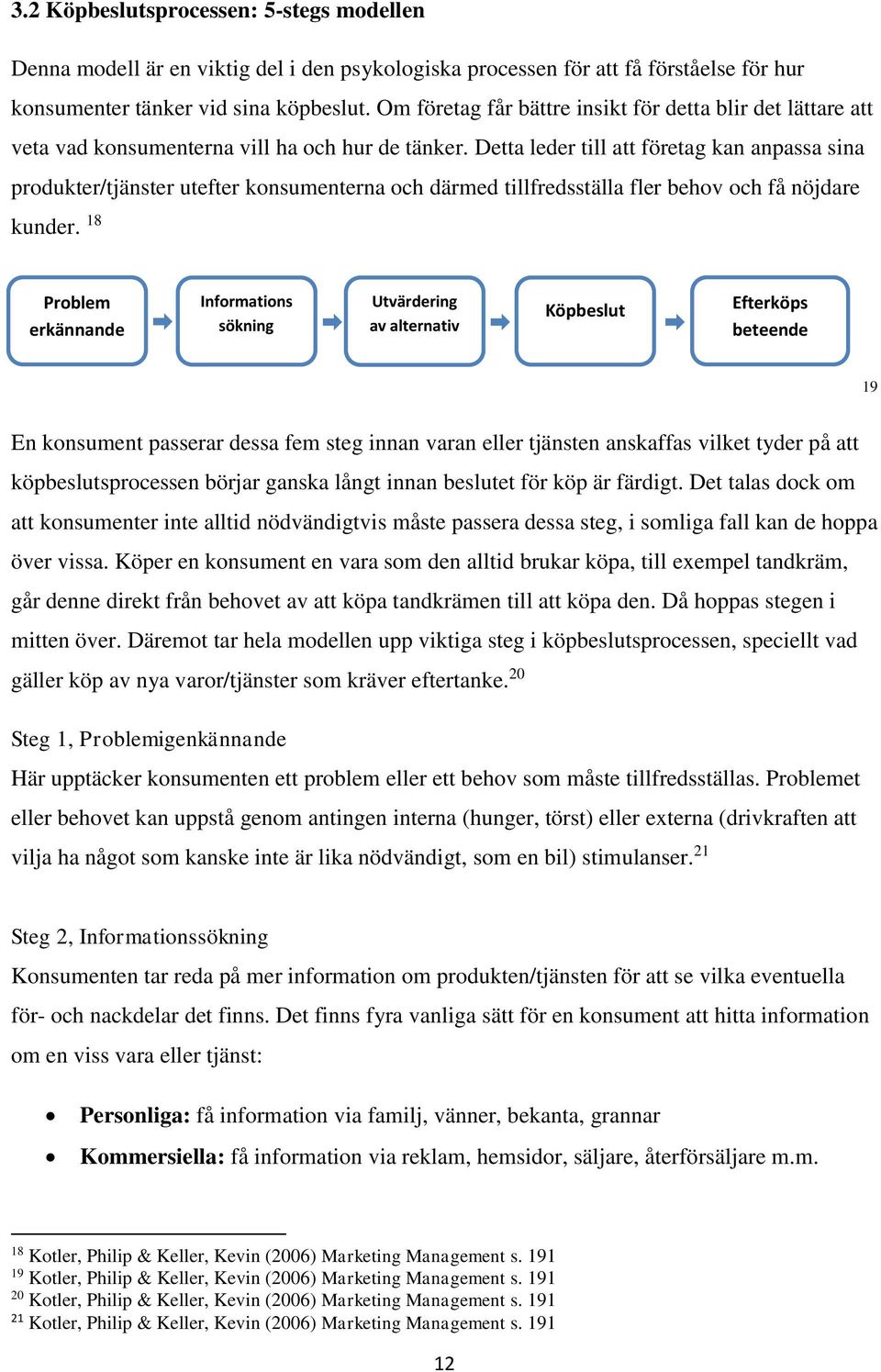 Detta leder till att företag kan anpassa sina produkter/tjänster utefter konsumenterna och därmed tillfredsställa fler behov och få nöjdare kunder.