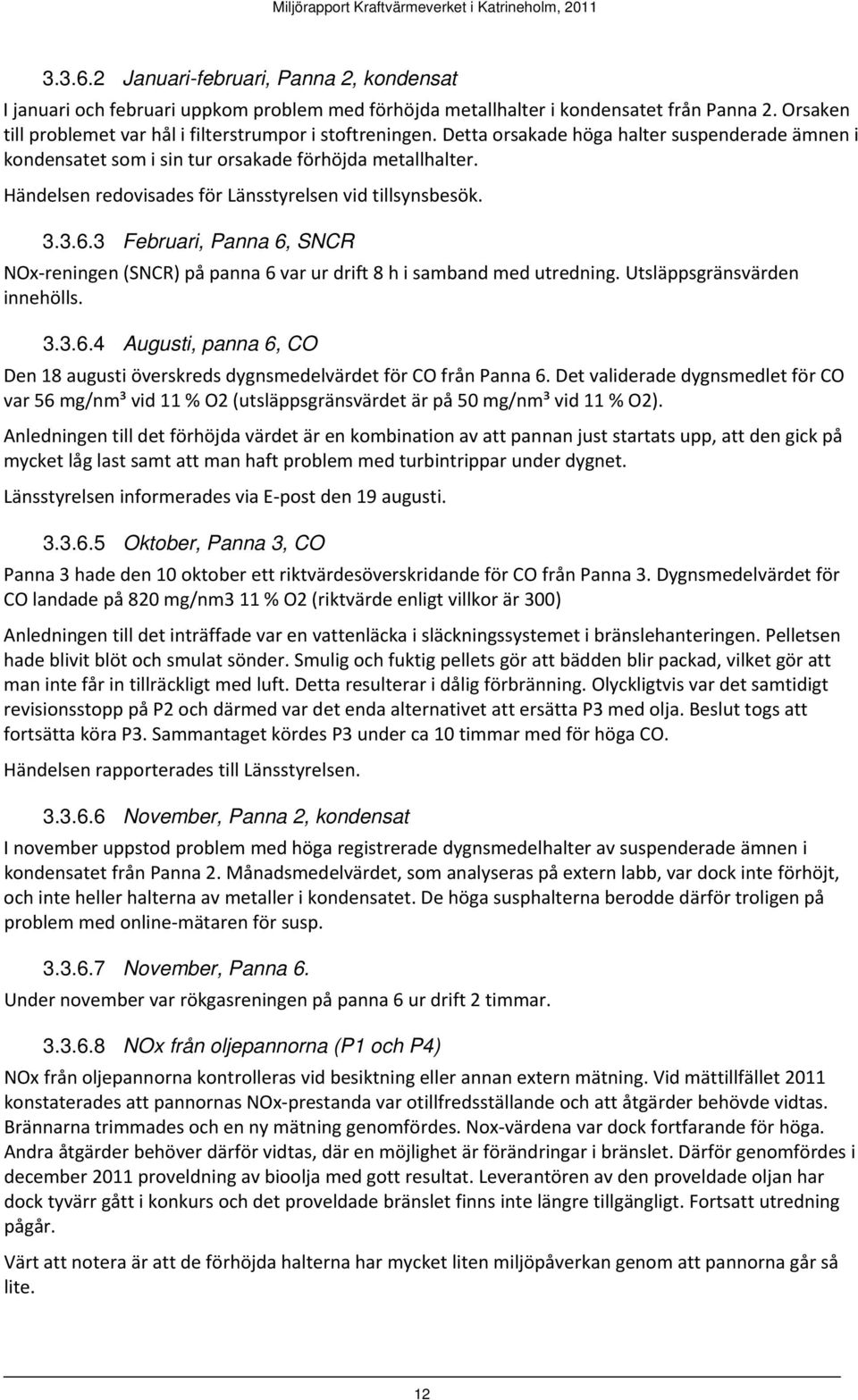 Händelsen redovisades för Länsstyrelsen vid tillsynsbesök. 3.3.6.3 Februari, Panna 6, SNCR NOx reningen (SNCR) på panna 6 var ur drift 8 h i samband med utredning. Utsläppsgränsvärden innehölls. 3.3.6.4 Augusti, panna 6, CO Den 18 augusti överskreds dygnsmedelvärdet för CO från Panna 6.