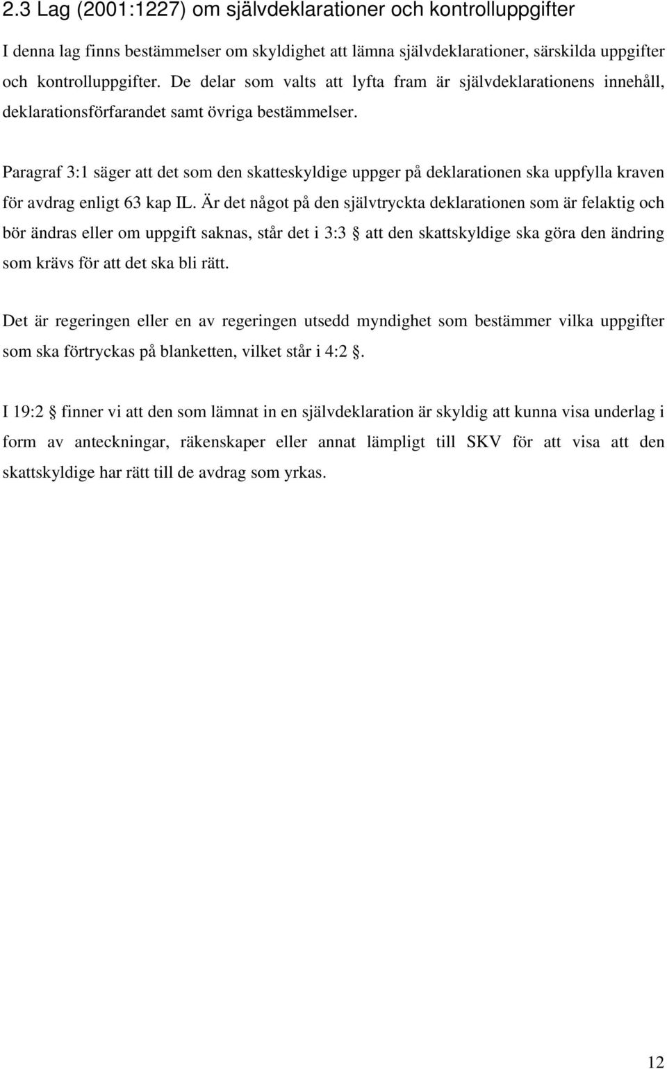 Paragraf 3:1 säger att det som den skatteskyldige uppger på deklarationen ska uppfylla kraven för avdrag enligt 63 kap IL.