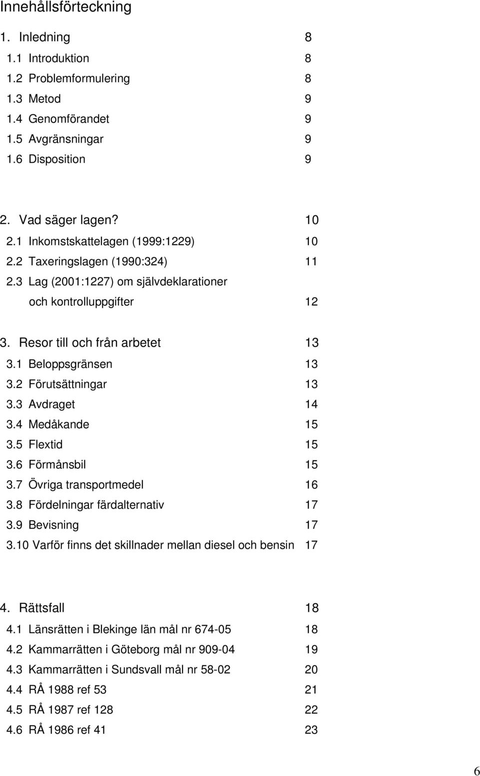2 Förutsättningar 13 3.3 Avdraget 14 3.4 Medåkande 15 3.5 Flextid 15 3.6 Förmånsbil 15 3.7 Övriga transportmedel 16 3.8 Fördelningar färdalternativ 17 3.9 Bevisning 17 3.