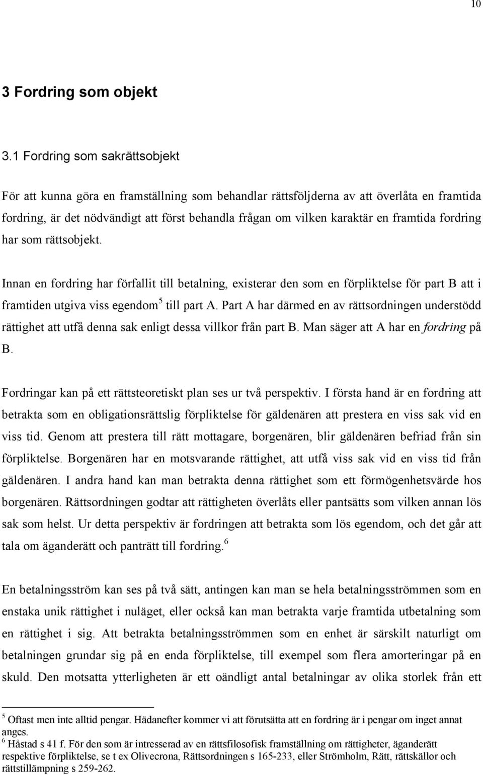 framtida fordring har som rättsobjekt. Innan en fordring har förfallit till betalning, existerar den som en förpliktelse för part B att i framtiden utgiva viss egendom 5 till part A.