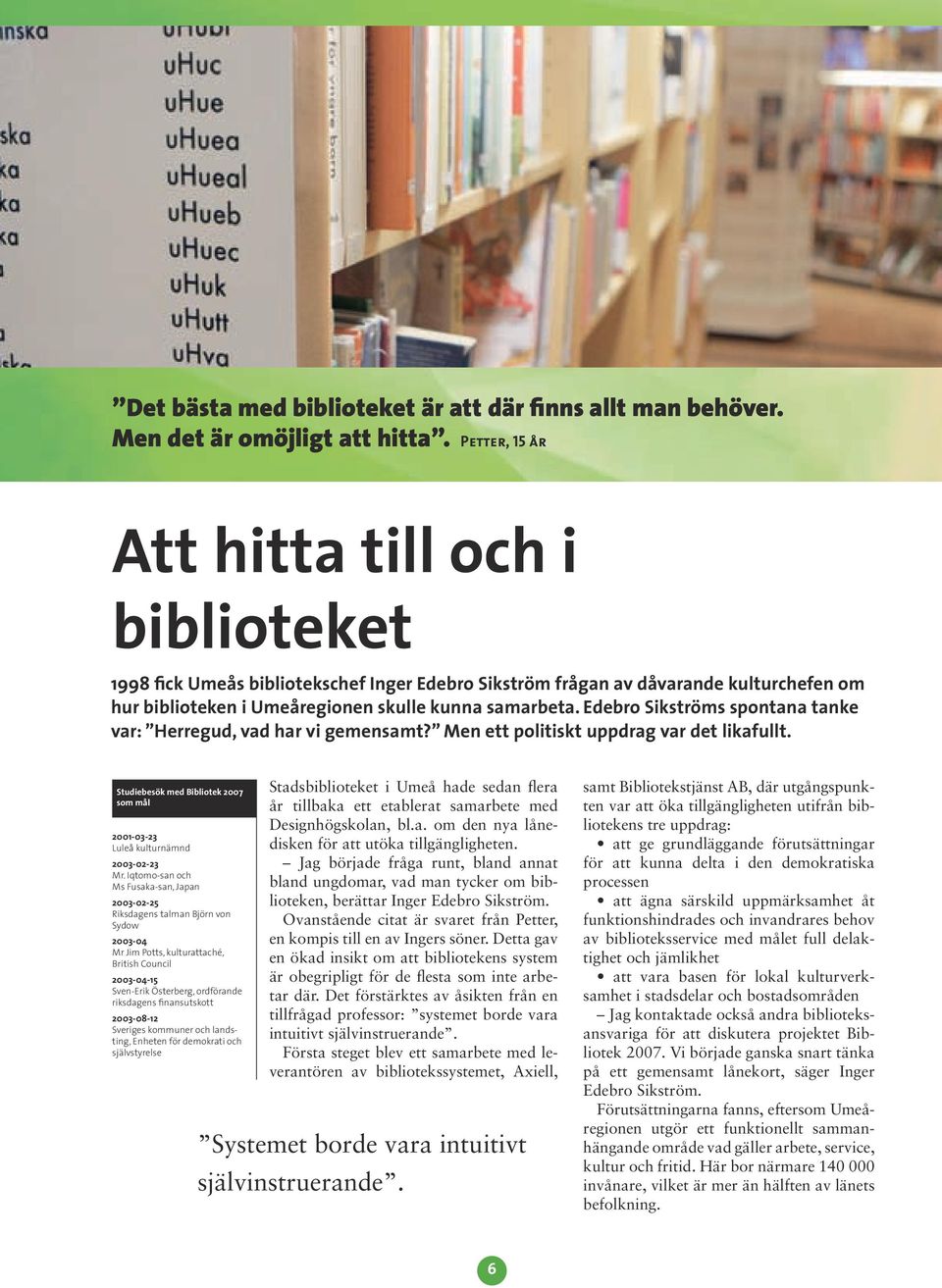 Edebro Sikströms spontana tanke var: Herregud, vad har vi gemensamt? Men ett politiskt uppdrag var det likafullt. Studiebesök med Bibliotek 2007 som mål 2001-03-23 Luleå kulturnämnd 2003-02-23 Mr.