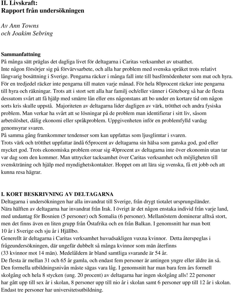 Pengarna räcker i många fall inte till basförnödenheter som mat och hyra. För en tredjedel räcker inte pengarna till maten varje månad. För hela 80procent räcker inte pengarna till hyra och räkningar.