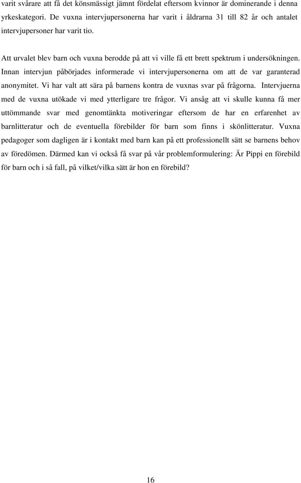 Att urvalet blev barn och vuxna berodde på att vi ville få ett brett spektrum i undersökningen. Innan intervjun påbörjades informerade vi intervjupersonerna om att de var garanterad anonymitet.