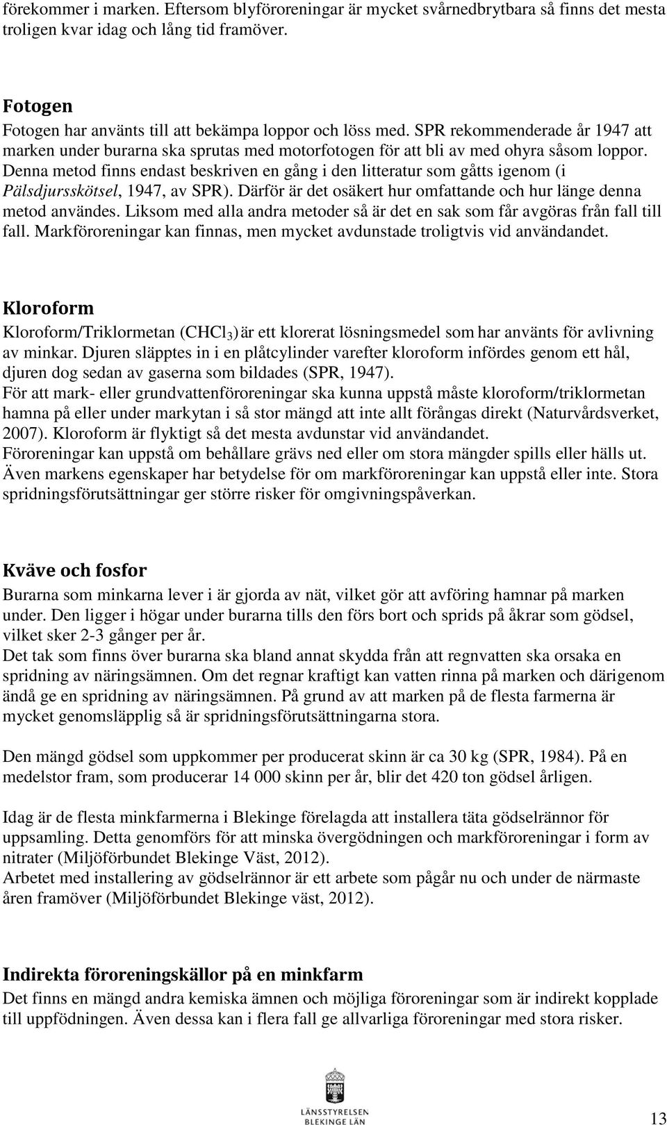 Denna metod finns endast beskriven en gång i den litteratur som gåtts igenom (i Pälsdjursskötsel, 1947, av SPR). Därför är det osäkert hur omfattande och hur länge denna metod användes.