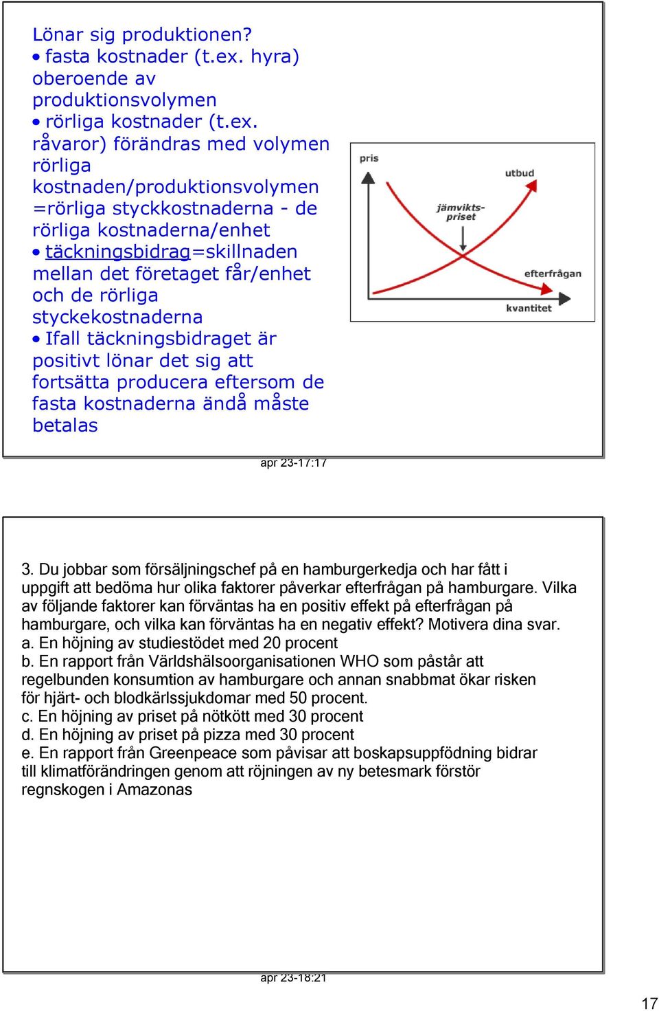 råvaror) förändras med volymen rörliga kostnaden/produktionsvolymen =rörliga styckkostnaderna de rörliga kostnaderna/enhet täckningsbidrag=skillnaden mellan det företaget får/enhet och de rörliga