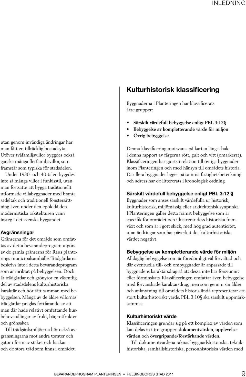 Under 1930- och 40-talen byggdes inte så många villor i funkisstil, utan man fortsatte att bygga traditionellt utformade villabyggnader med branta sadeltak och traditionell fönstersättning även under