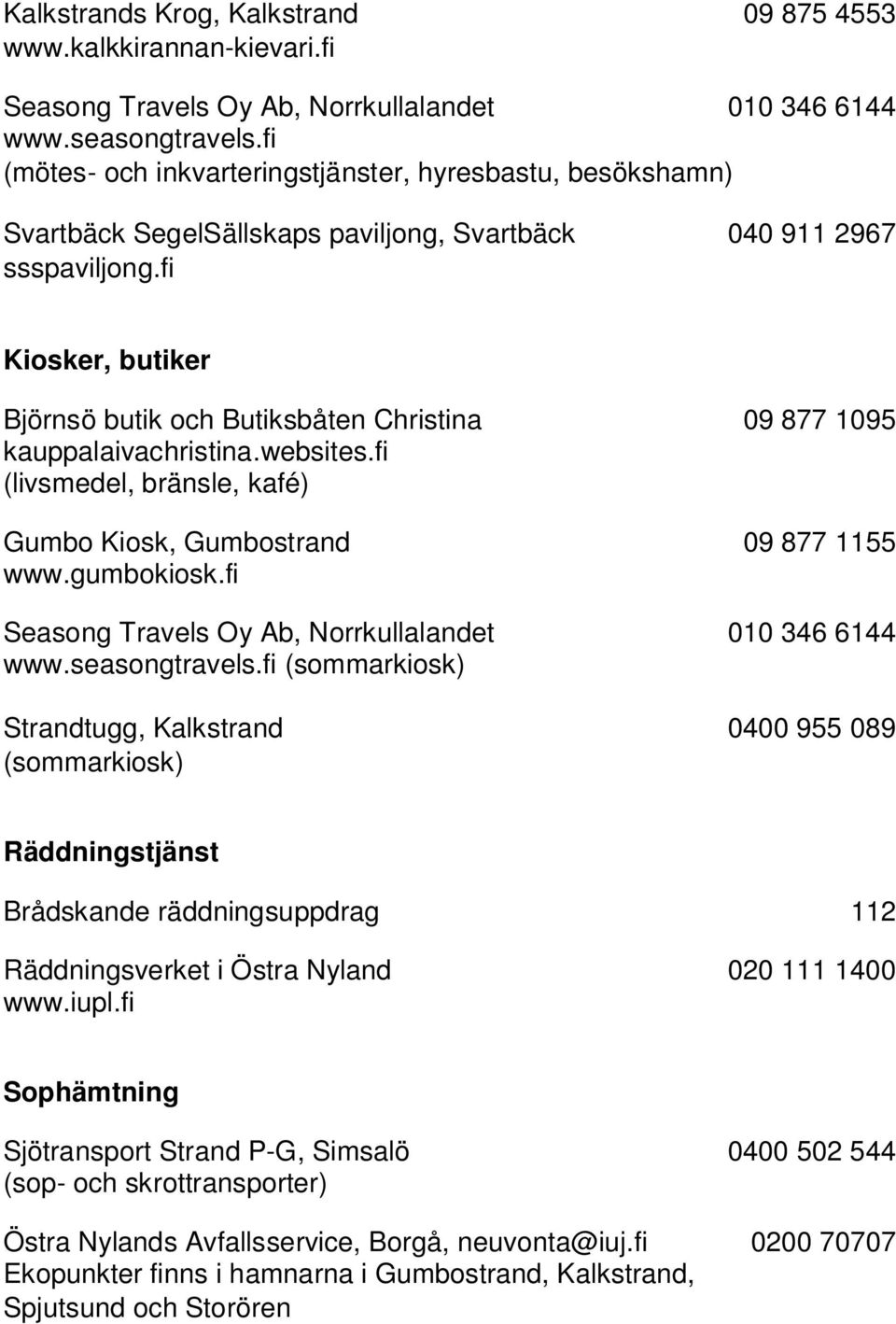 fi Kiosker, butiker Björnsö butik och Butiksbåten Christina 09 877 1095 kauppalaivachristina.websites.fi (livsmedel, bränsle, kafé) Gumbo Kiosk, Gumbostrand 09 877 1155 www.gumbokiosk.