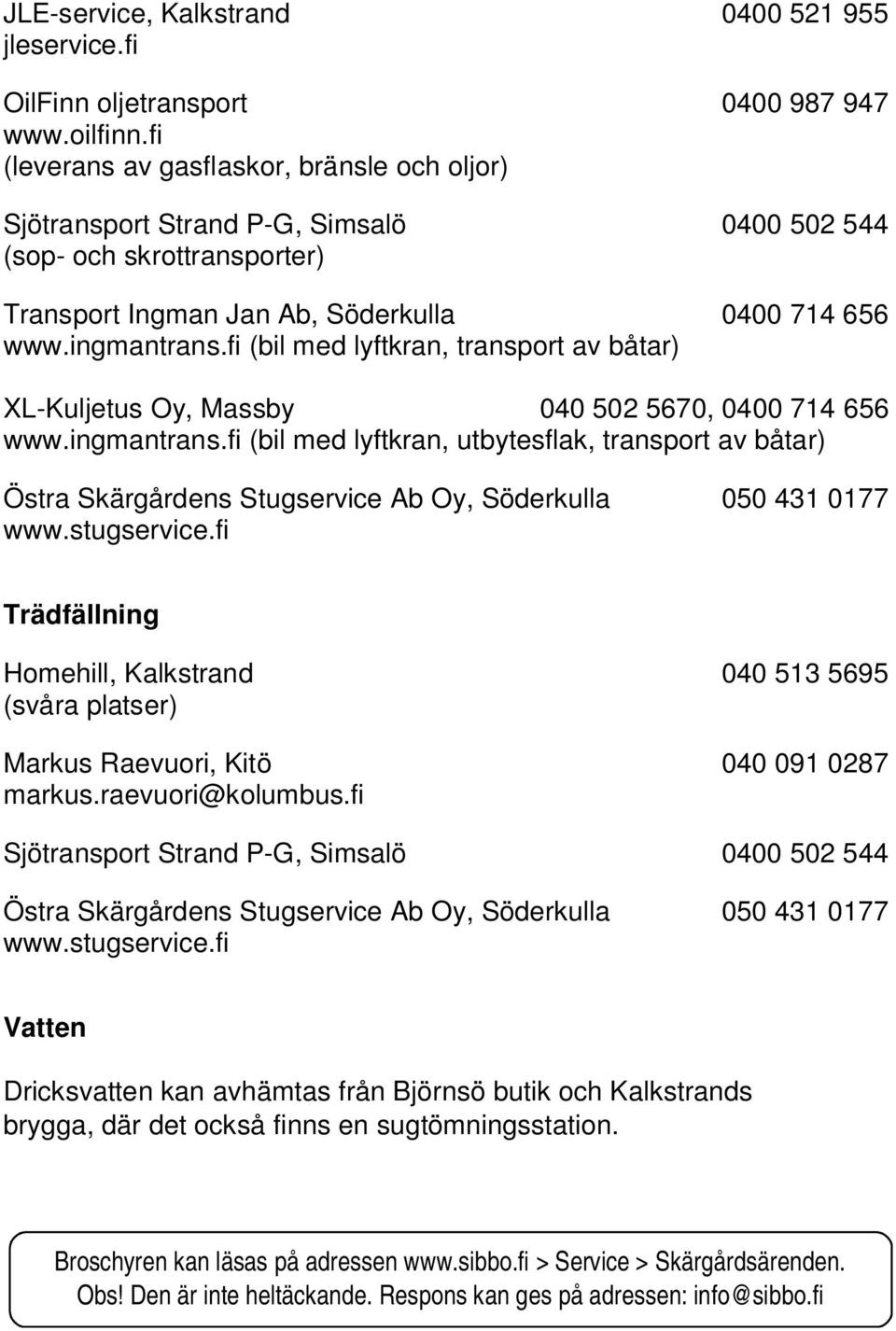 fi (bil med lyftkran, transport av båtar) XL-Kuljetus Oy, Massby 040 502 5670, 0400 714 656 www.ingmantrans.fi (bil med lyftkran, utbytesflak, transport av båtar) www.stugservice.