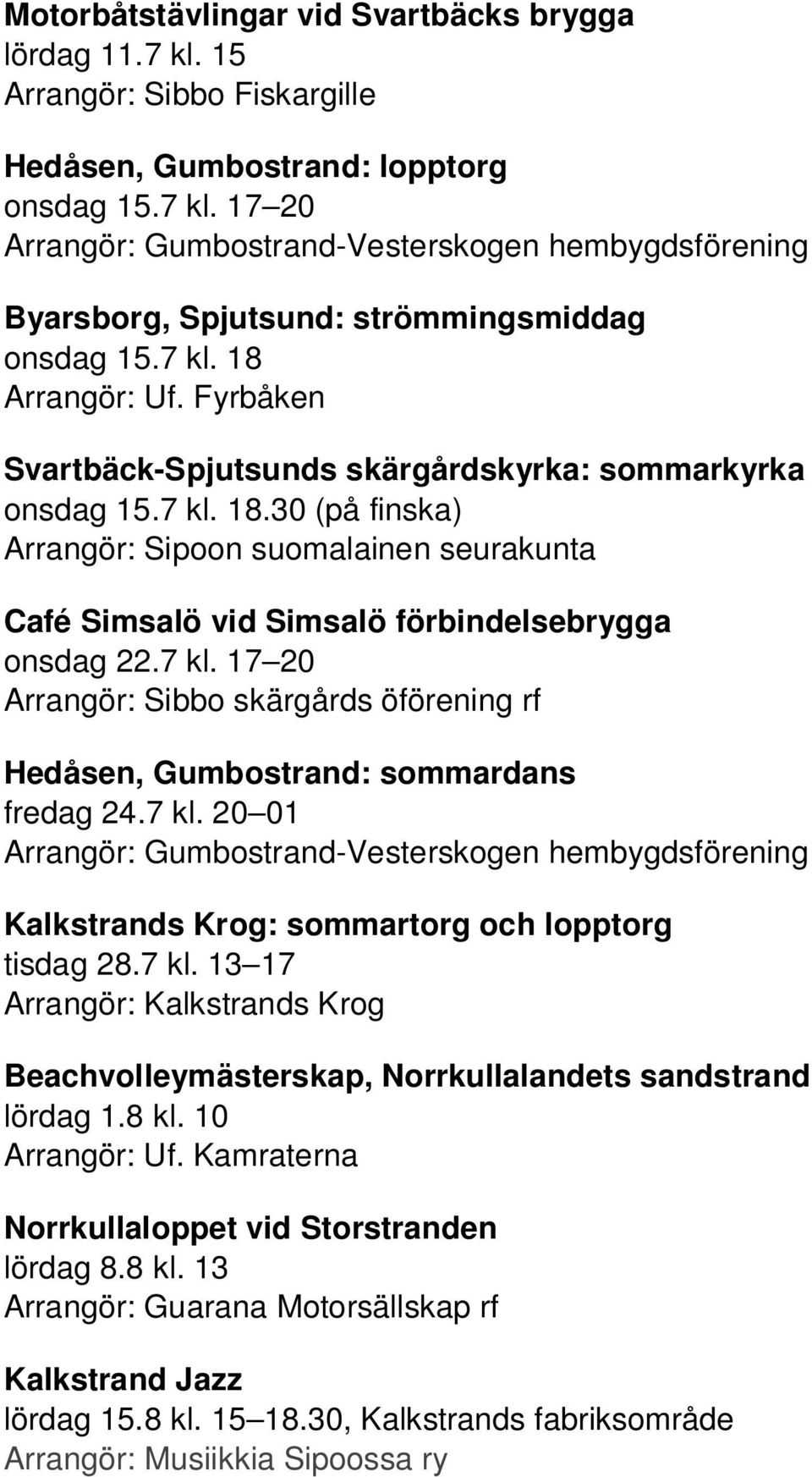 7 kl. 17 20 Arrangör: Sibbo skärgårds öförening rf Hedåsen, Gumbostrand: sommardans fredag 24.7 kl. 20 01 Arrangör: Gumbostrand-Vesterskogen hembygdsförening Kalkstrands Krog: sommartorg och lopptorg tisdag 28.