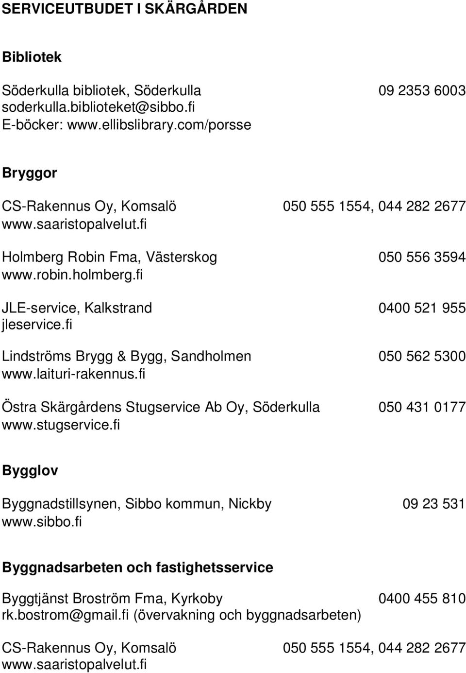 fi JLE-service, Kalkstrand 0400 521 955 jleservice.fi Lindströms Brygg & Bygg, Sandholmen 050 562 5300 www.laituri-rakennus.fi www.stugservice.