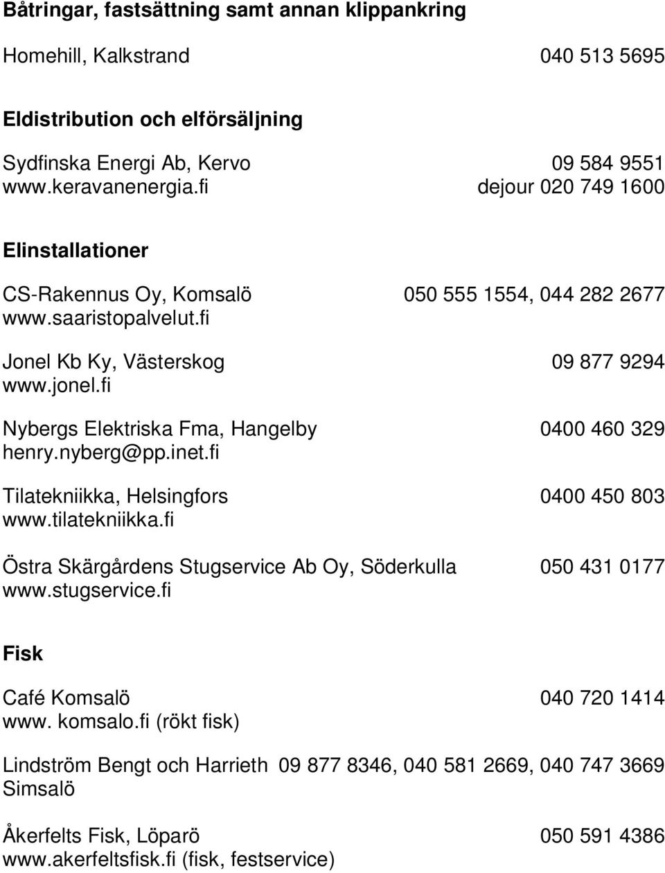 fi Nybergs Elektriska Fma, Hangelby 0400 460 329 henry.nyberg@pp.inet.fi Tilatekniikka, Helsingfors 0400 450 803 www.tilatekniikka.fi www.stugservice.