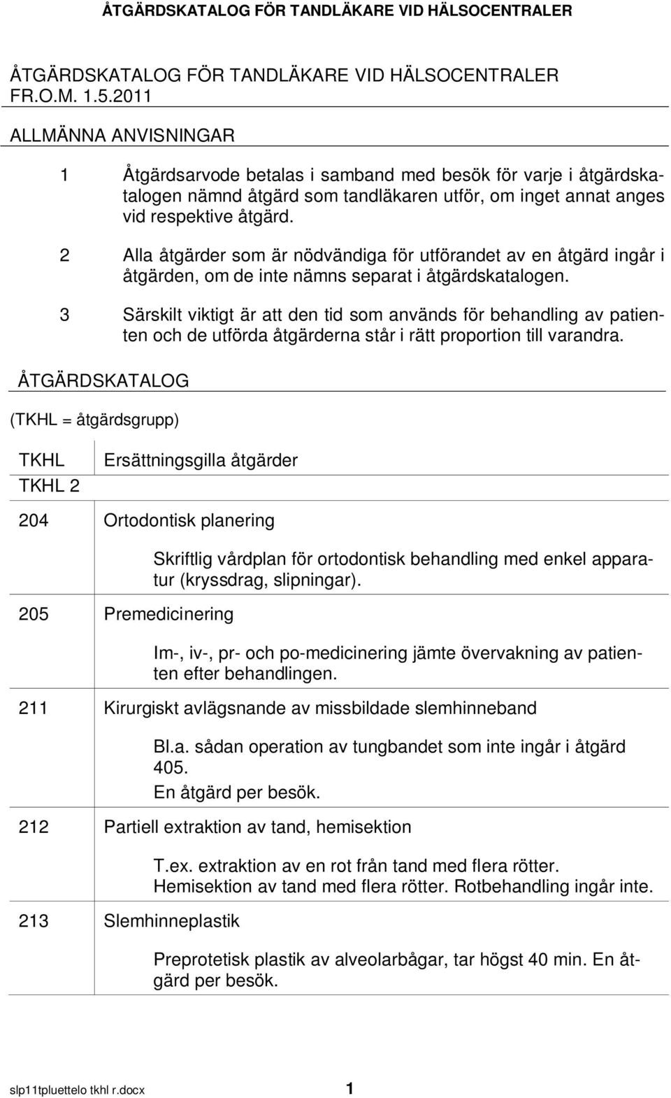 2 Alla åtgärder som är nödvändiga för utförandet av en åtgärd ingår i åtgärden, om de inte nämns separat i åtgärdskatalogen.