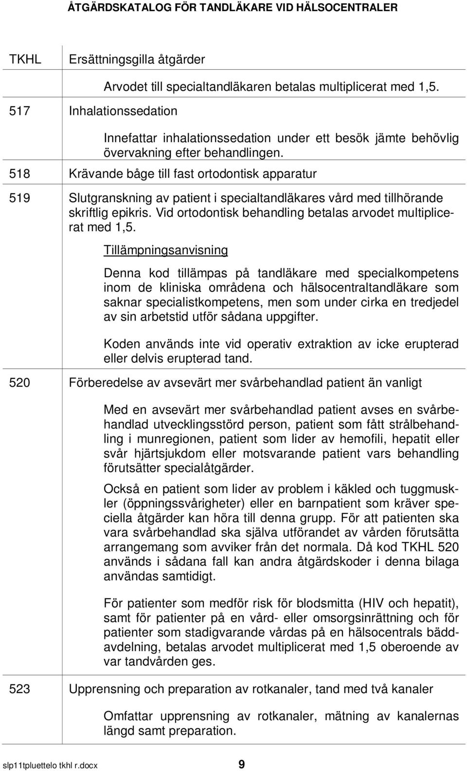 Vid ortodontisk behandling betalas arvodet multiplicerat med 1,5.