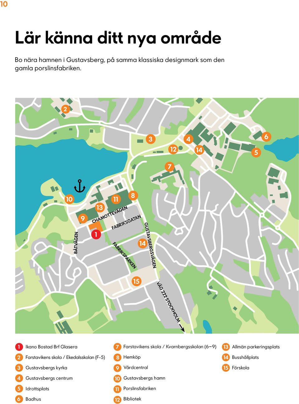 Brf Glasera 7 Farstavikens skola / Kvarnbergsskolan (6 9) 13 Allmän parkeringsplats 2 Farstavikens skola / Ekedalsskolan (F-5) 8 Hemköp 14