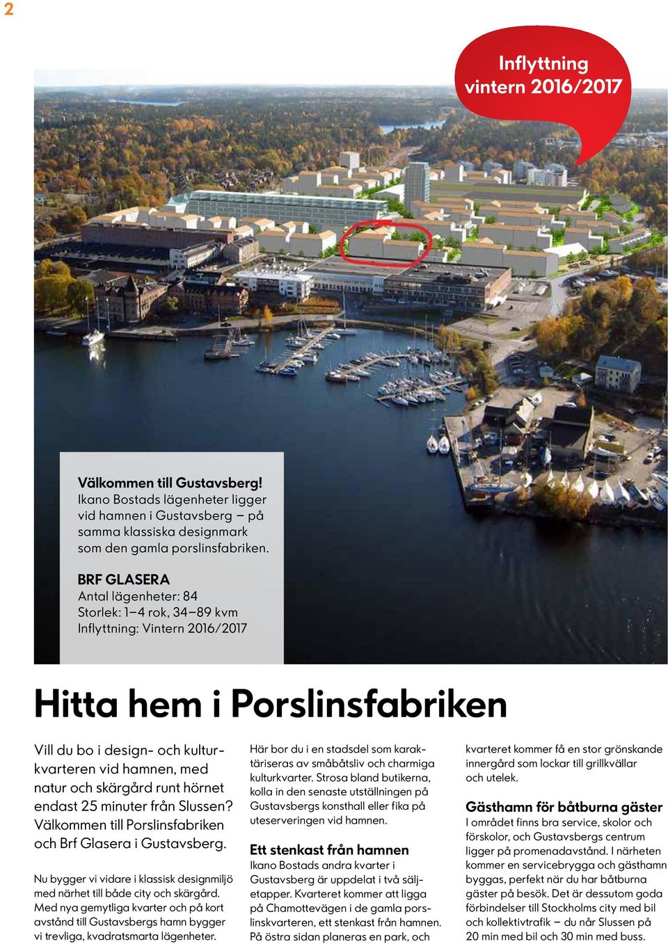 runt hörnet endast 25 minuter från Slussen? Välkommen till Porslinsfabriken och Brf Glasera i Gustavsberg. Nu bygger vi vidare i klassisk designmiljö med närhet till både city och skärgård.