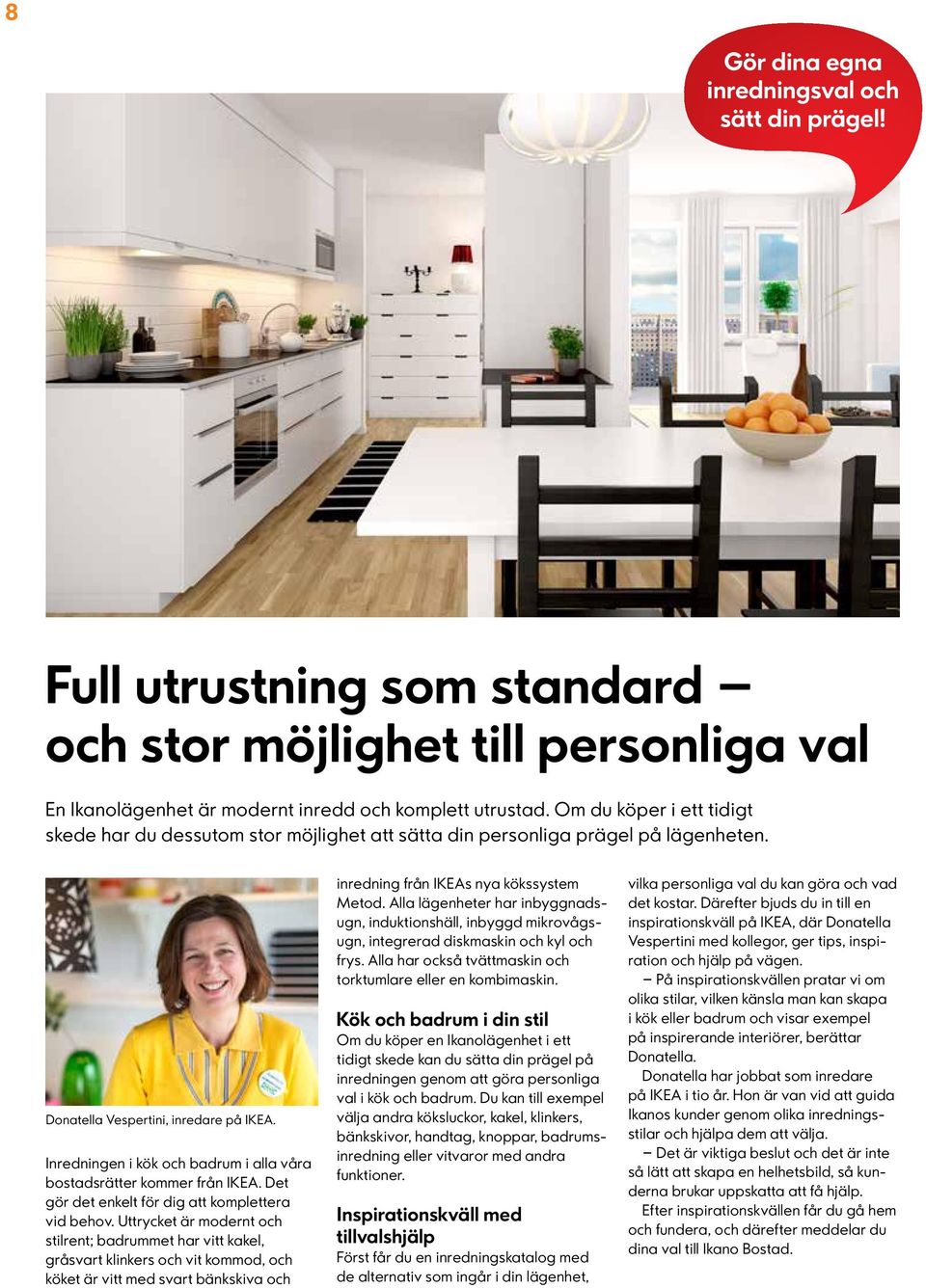 Inredningen i kök och badrum i alla våra bostadsrätter kommer från IKEA. Det gör det enkelt för dig att komplettera vid behov.