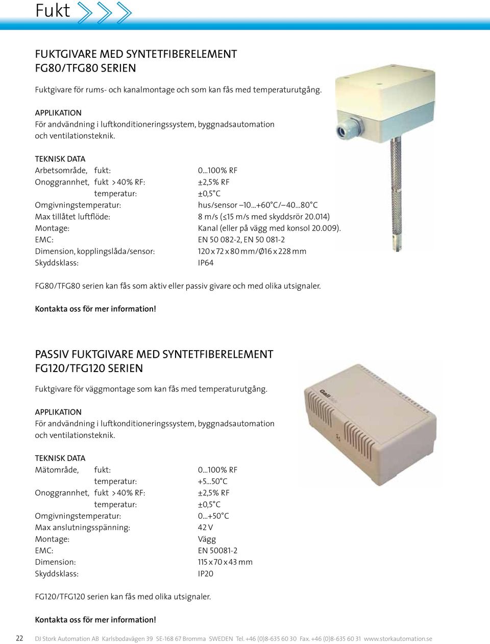 teknisk DATA Arbetsområde, fukt: 0 100 % RF Onoggrannhet, fukt > 40 % RF: ±2,5 % RF temperatur: ±0,5 C Omgivningstemperatur: hus/sensor 10 +60 C/ 40 80 C Max tillåtet luftflöde: 8 m/s ( 15 m/s med