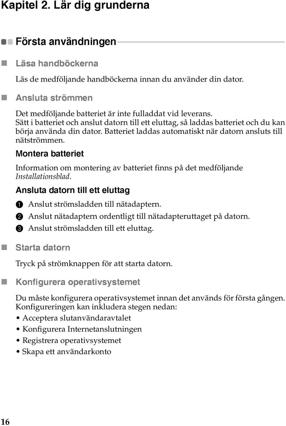 handböckerna Läs de medföljande handböckerna innan du använder din dator. Ansluta strömmen Det medföljande batteriet är inte fulladdat vid leverans.