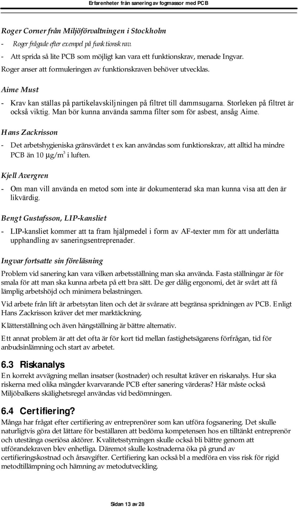 Man bör kunna använda samma filter som för asbest, ansåg Aime. Hans Zackrisson - Det arbetshygieniska gränsvärdet t ex kan användas som funktionskrav, att alltid ha mindre PCB än 10 µg/m 3 i luften.