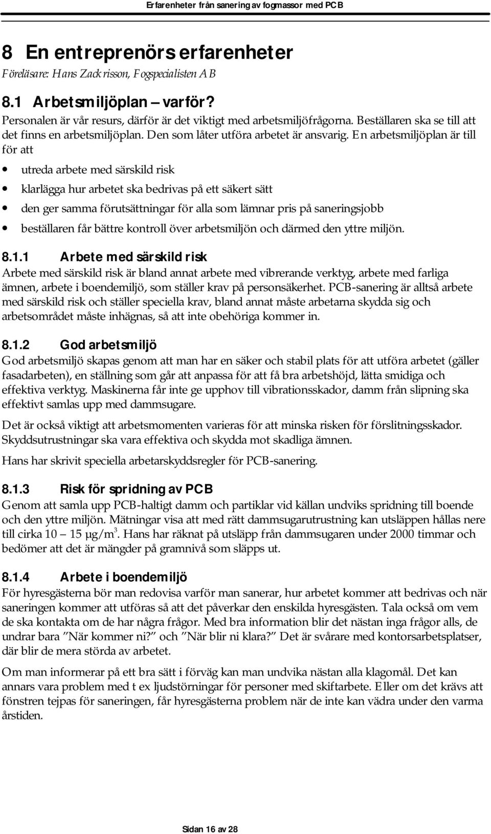 En arbetsmiljöplan är till för att utreda arbete med särskild risk klarlägga hur arbetet ska bedrivas på ett säkert sätt den ger samma förutsättningar för alla som lämnar pris på saneringsjobb