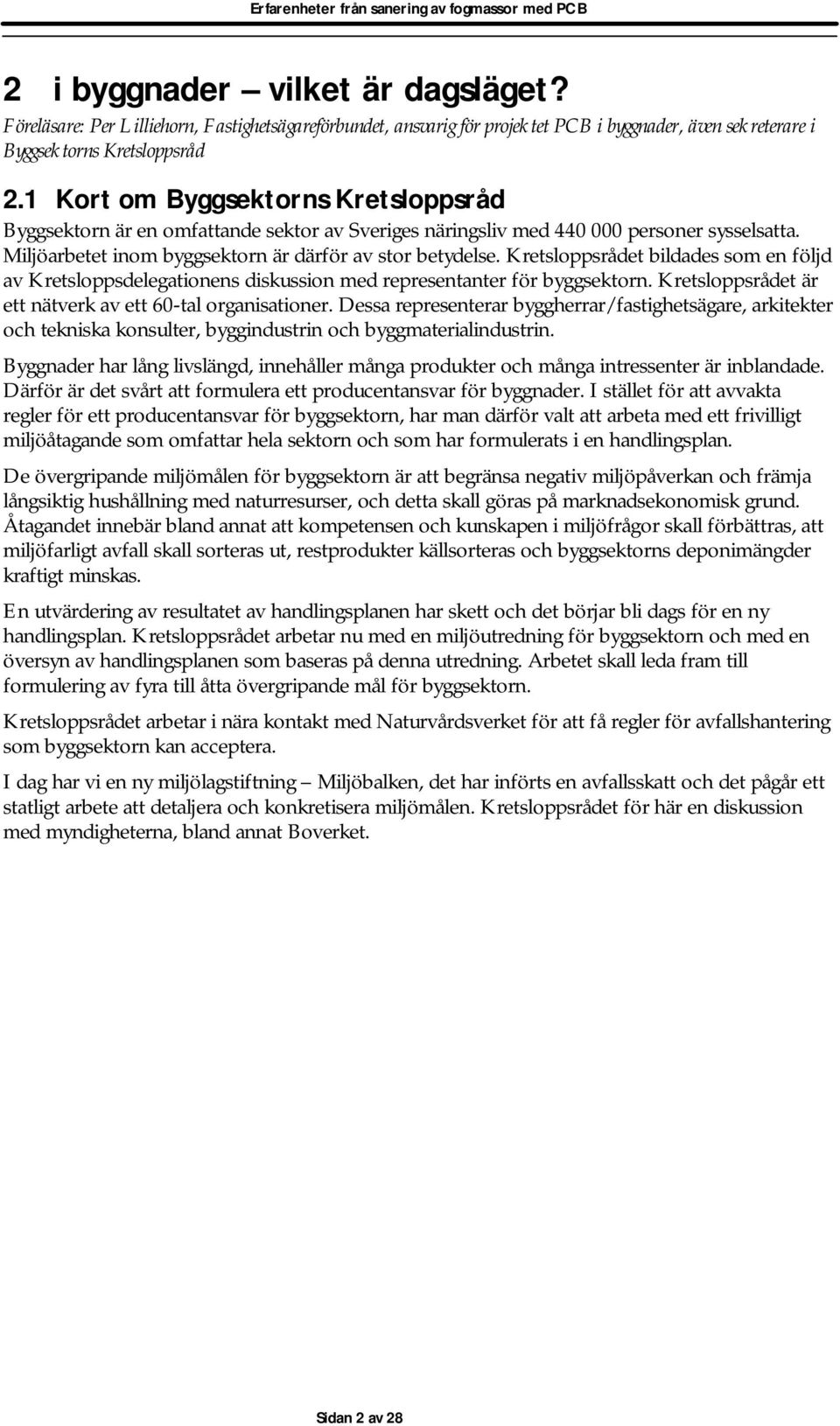 Kretsloppsrådet bildades som en följd av Kretsloppsdelegationens diskussion med representanter för byggsektorn. Kretsloppsrådet är ett nätverk av ett 60-tal organisationer.