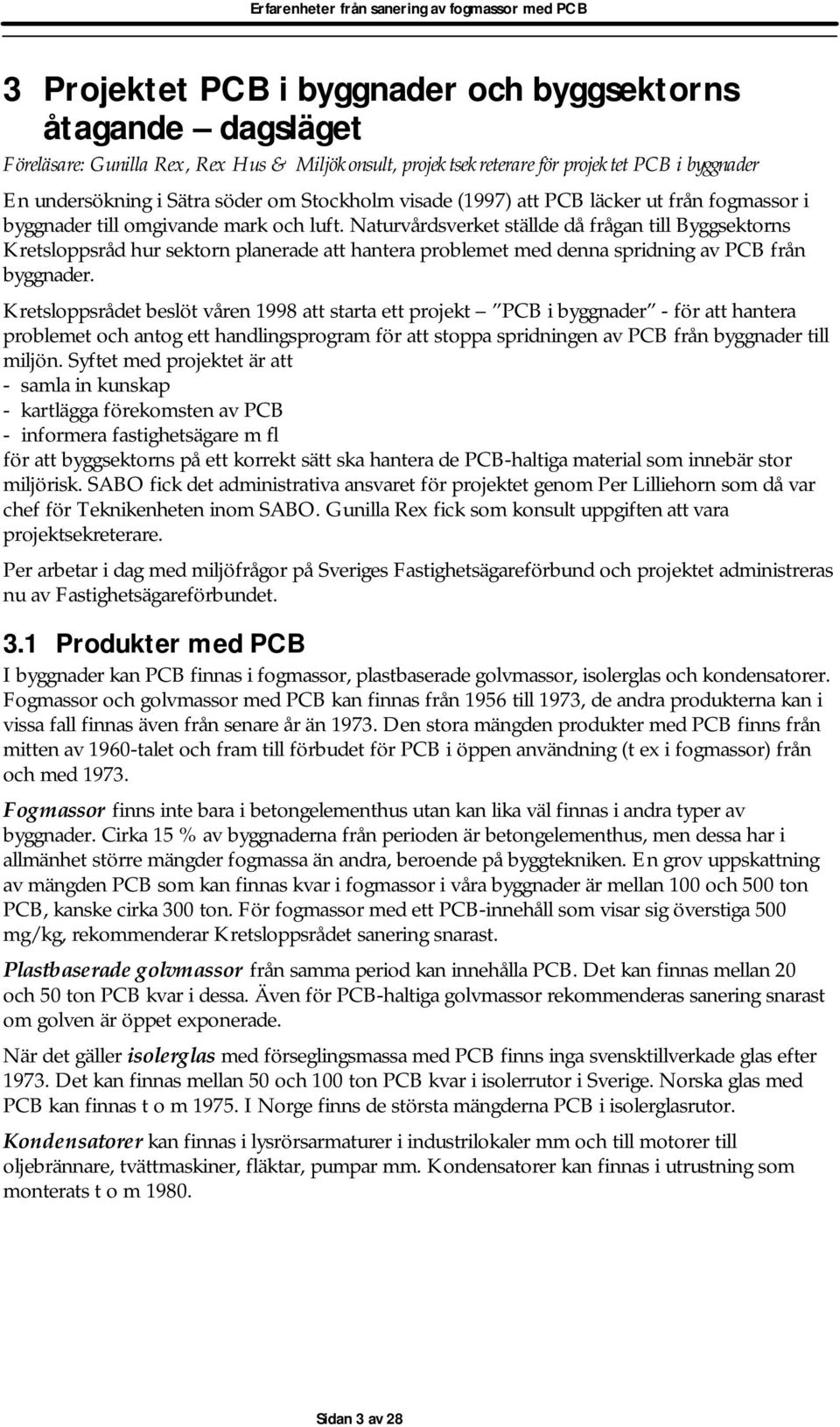 Naturvårdsverket ställde då frågan till Byggsektorns Kretsloppsråd hur sektorn planerade att hantera problemet med denna spridning av PCB från byggnader.